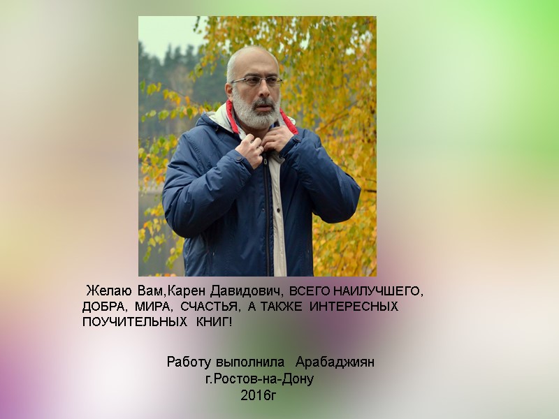 Желаю Вам,Карен Давидович, ВСЕГО НАИЛУЧШЕГО, ДОБРА,  МИРА,  СЧАСТЬЯ,  А ТАКЖЕ 